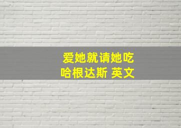 爱她就请她吃哈根达斯 英文